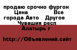 продаю срочно фургон  › Цена ­ 170 000 - Все города Авто » Другое   . Чувашия респ.,Алатырь г.